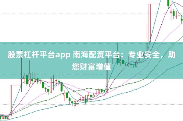 股票杠杆平台app 南海配资平台:专业安全,助您财富增值
