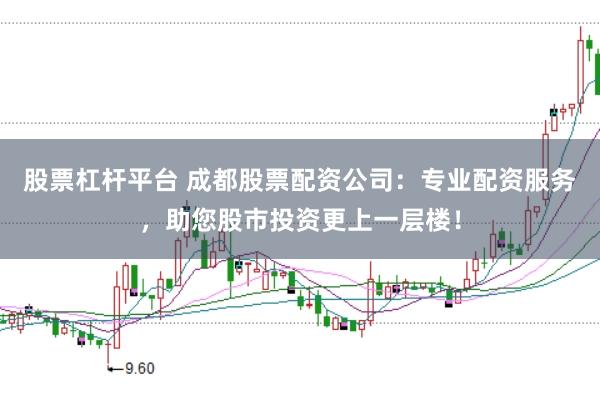 股票杠杆平台 成都股票配资公司:专业配资服务,助您股市投资更上一层楼!