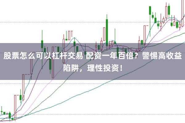 股票怎么可以杠杆交易 配资一年百倍?警惕高收益陷阱,理性投资!