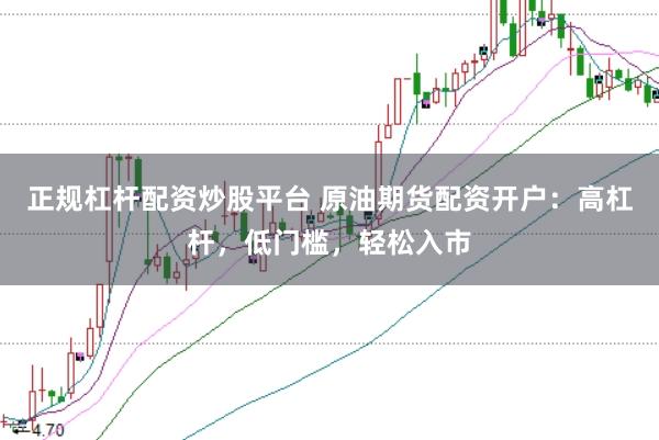 正规杠杆配资炒股平台 原油期货配资开户:高杠杆,低门槛,轻松入市
