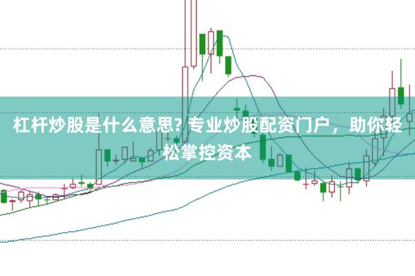 杠杆炒股是什么意思? 专业炒股配资门户,助你轻松掌控资本