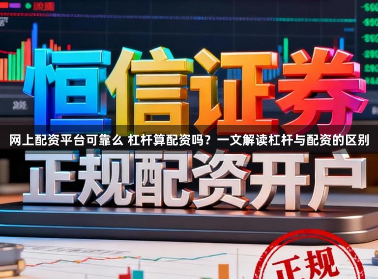 网上配资平台可靠么 杠杆算配资吗？一文解读杠杆与配资的区别