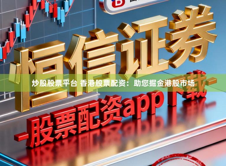 炒股股票平台 香港股票配资：助您掘金港股市场