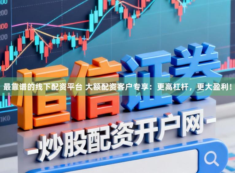 最靠谱的线下配资平台 大额配资客户专享:更高杠杆,更大盈利!
