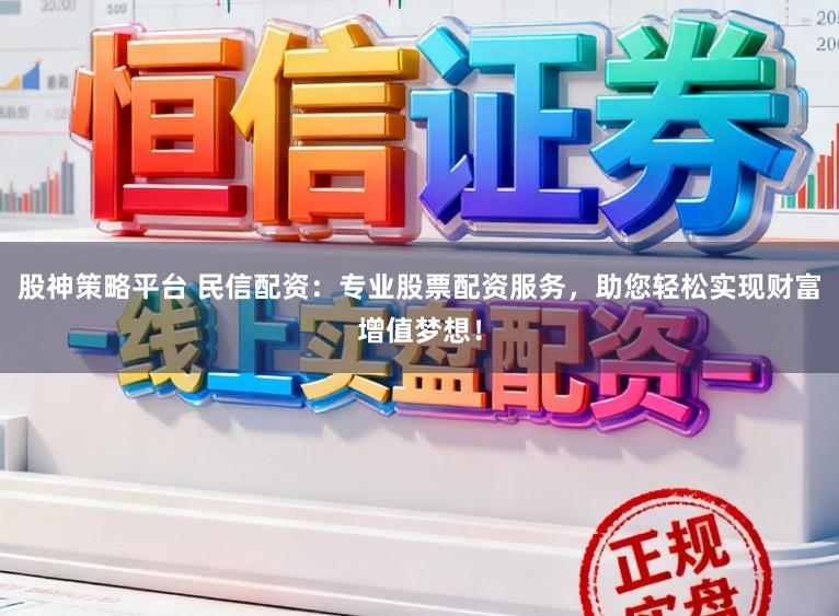 股神策略平台 民信配资：专业股票配资服务，助您轻松实现财富增值梦想！