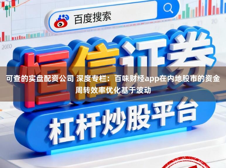 可查的实盘配资公司 深度专栏:百味财经app在内地股市的资金周转效率优化基于波动