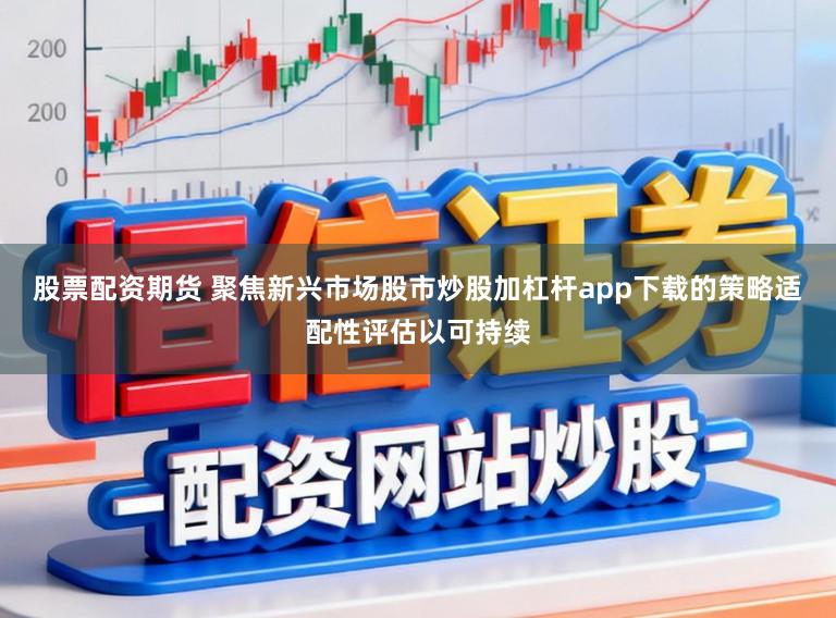 股票配资期货 聚焦新兴市场股市炒股加杠杆app下载的策略适配性评估以可持续