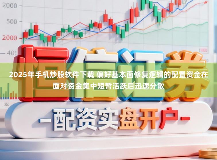 2025年手机炒股软件下载 偏好基本面修复逻辑的配置资金在面对资金集中短暂活跃后迅速分散