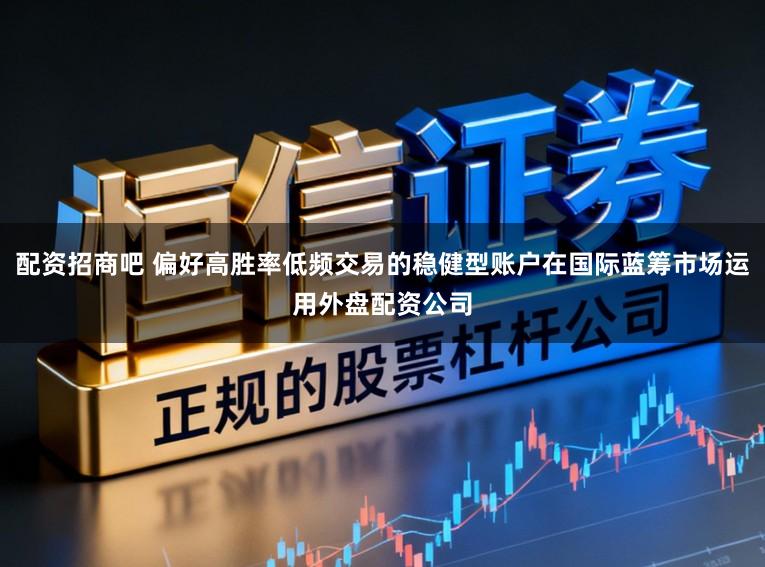 配资招商吧 偏好高胜率低频交易的稳健型账户在国际蓝筹市场运用外盘配资公司