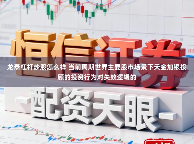 龙泰杠杆炒股怎么样 当前周期世界主要股市场景下天金加银投顾的投资行为对失效逻辑的