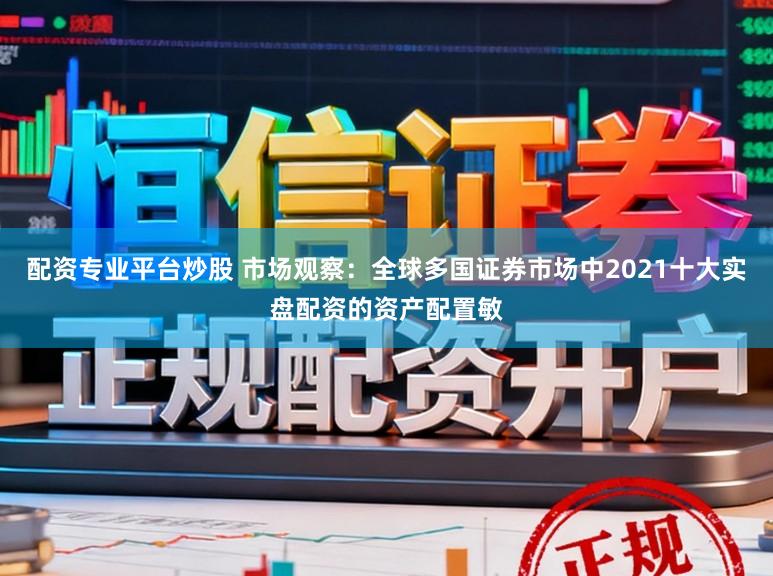 配资专业平台炒股 市场观察：全球多国证券市场中2021十大实盘配资的资产配置敏