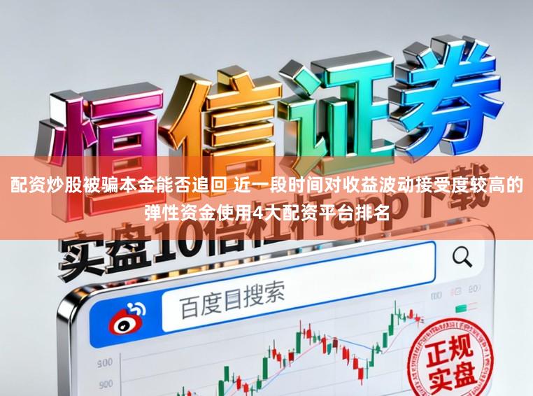 配资炒股被骗本金能否追回 近一段时间对收益波动接受度较高的弹性资金使用4大配资平台排名