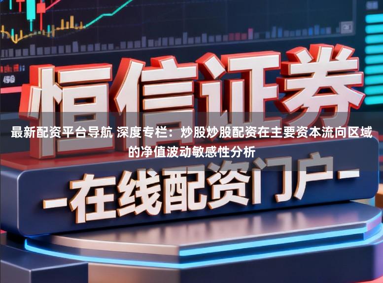 最新配资平台导航 深度专栏：炒股炒股配资在主要资本流向区域的净值波动敏感性分析