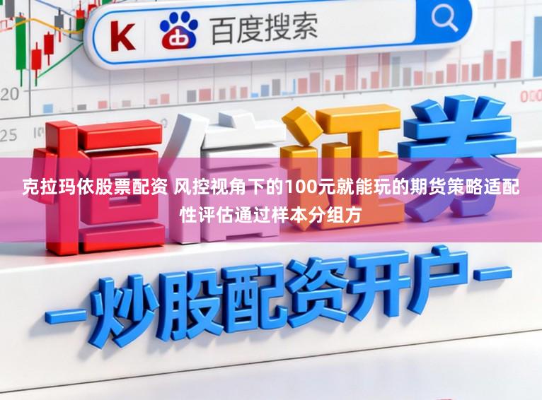 克拉玛依股票配资 风控视角下的100元就能玩的期货策略适配性评估通过样本分组方