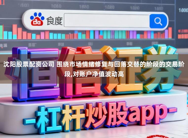 沈阳股票配资公司 围绕市场情绪修复与回落交替的阶段的交易阶段，对账户净值波动高