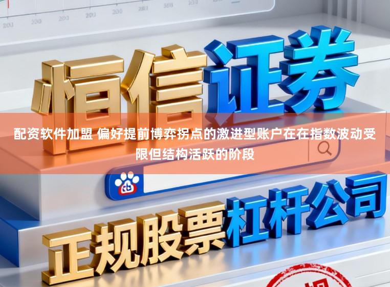 配资软件加盟 偏好提前博弈拐点的激进型账户在在指数波动受限但结构活跃的阶段