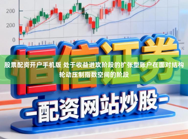 股票配资开户手机版 处于收益进攻阶段的扩张型账户在面对结构轮动压制指数空间的阶段