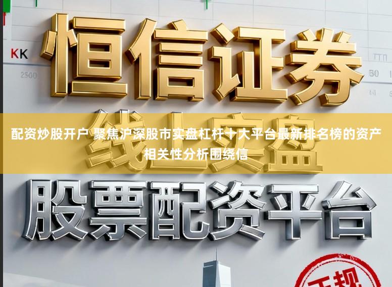 配资炒股开户 聚焦沪深股市实盘杠杆十大平台最新排名榜的资产相关性分析围绕信