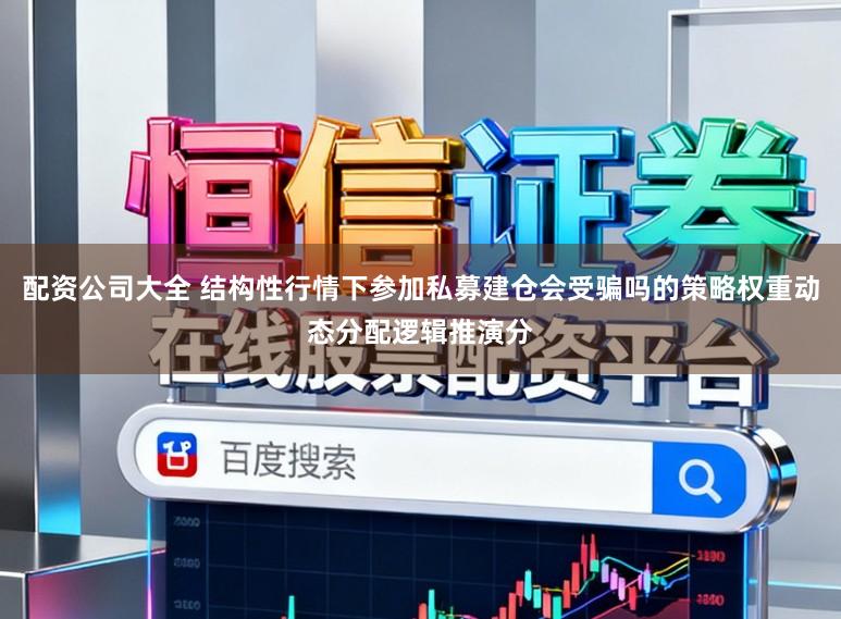 配资公司大全 结构性行情下参加私募建仓会受骗吗的策略权重动态分配逻辑推演分