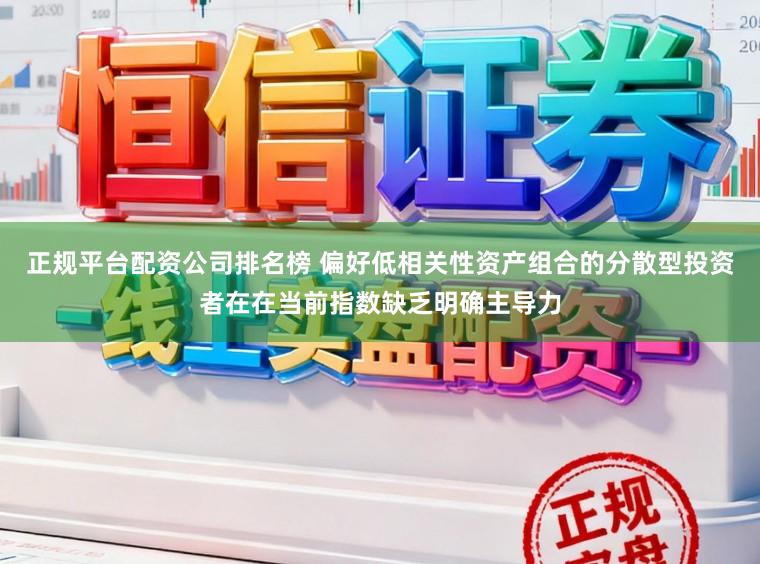 正规平台配资公司排名榜 偏好低相关性资产组合的分散型投资者在在当前指数缺乏明确主导力