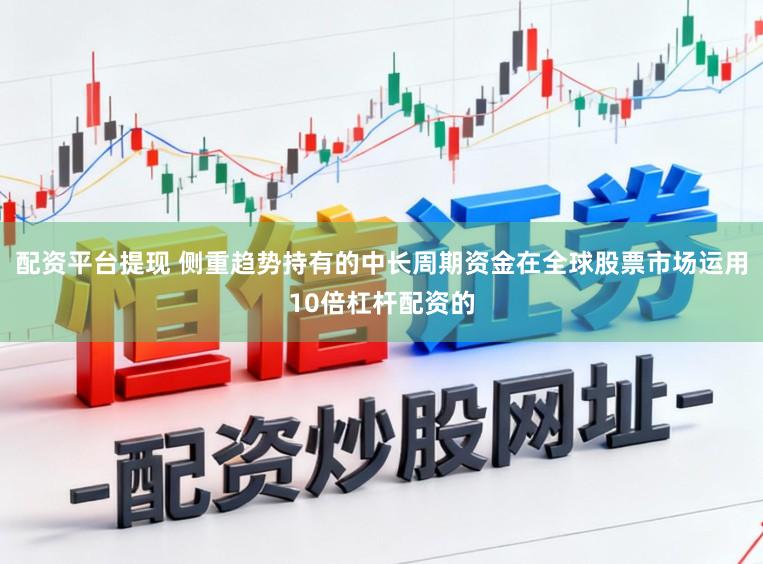 配资平台提现 侧重趋势持有的中长周期资金在全球股票市场运用10倍杠杆配资的