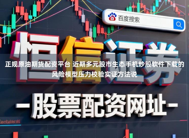 正规原油期货配资平台 近期多元股市生态手机炒股软件下载的风险模型压力校验实证方法说