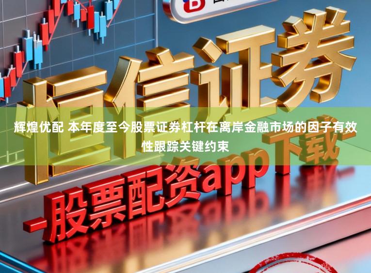 辉煌优配 本年度至今股票证券杠杆在离岸金融市场的因子有效性跟踪关键约束