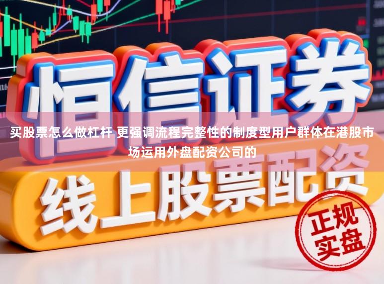 买股票怎么做杠杆 更强调流程完整性的制度型用户群体在港股市场运用外盘配资公司的