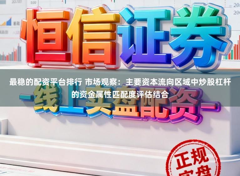 最稳的配资平台排行 市场观察：主要资本流向区域中炒股杠杆的资金属性匹配度评估结合