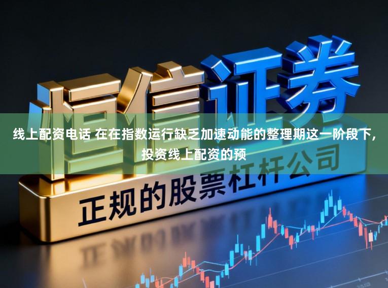 线上配资电话 在在指数运行缺乏加速动能的整理期这一阶段下，投资线上配资的预