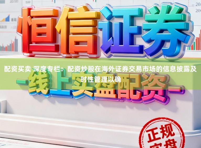 配资买卖 深度专栏：配资炒股在海外证券交易市场的信息披露及时性管理以确