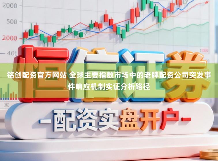 铭创配资官方网站 全球主要指数市场中的老牌配资公司突发事件响应机制实证分析路径