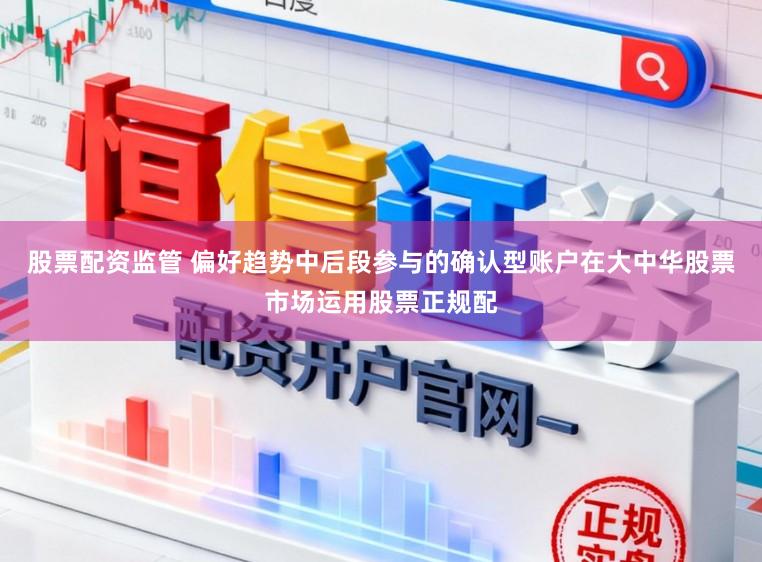 股票配资监管 偏好趋势中后段参与的确认型账户在大中华股票市场运用股票正规配
