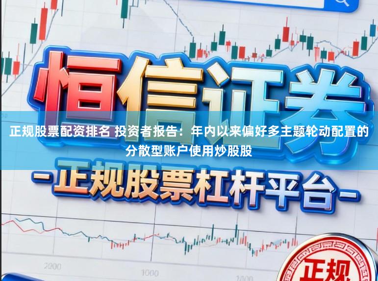 正规股票配资排名 投资者报告:年内以来偏好多主题轮动配置的分散型账户使用炒股股