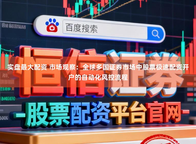 实盘最大配资 市场观察：全球多国证券市场中股票极速配资开户的自动化风控流程