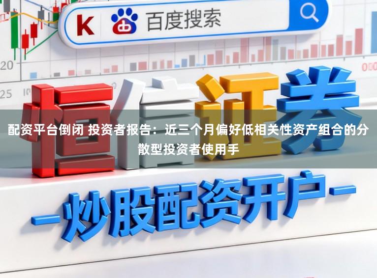配资平台倒闭 投资者报告:近三个月偏好低相关性资产组合的分散型投资者使用手