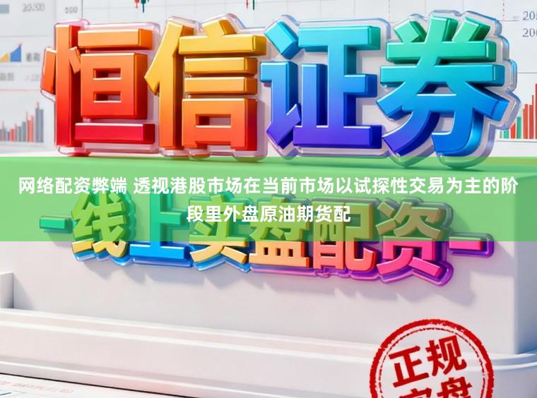 网络配资弊端 透视港股市场在当前市场以试探性交易为主的阶段里外盘原油期货配