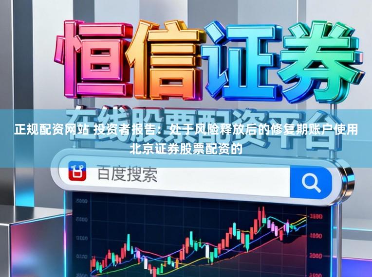 正规配资网站 投资者报告:处于风险释放后的修复期账户使用北京证券股票配资的