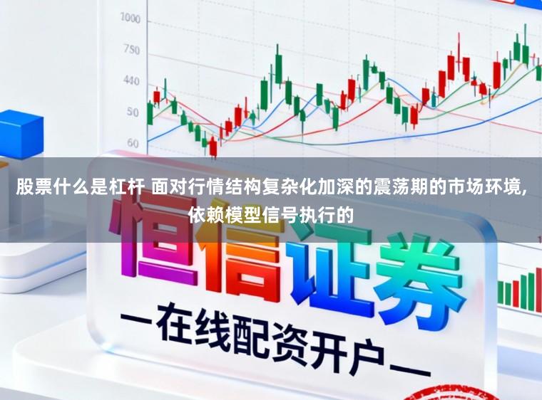 股票什么是杠杆 面对行情结构复杂化加深的震荡期的市场环境，依赖模型信号执行的