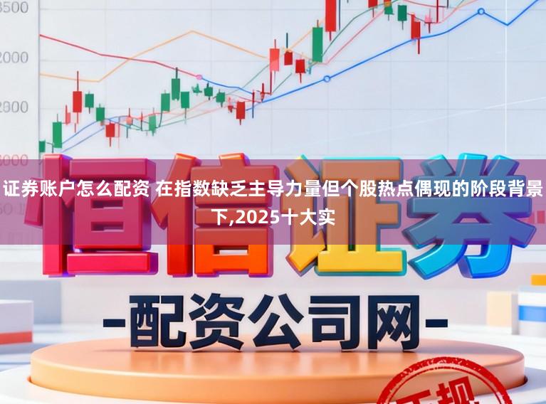证券账户怎么配资 在指数缺乏主导力量但个股热点偶现的阶段背景下，2025十大实