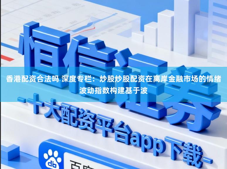 香港配资合法吗 深度专栏:炒股炒股配资在离岸金融市场的情绪波动指数构建基于波