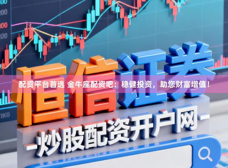 配资平台首选 金牛座配资吧:稳健投资,助您财富增值!