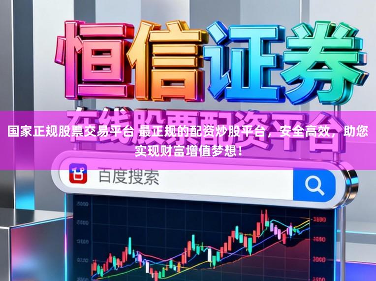 国家正规股票交易平台 最正规的配资炒股平台,安全高效,助您实现财富增值梦想!