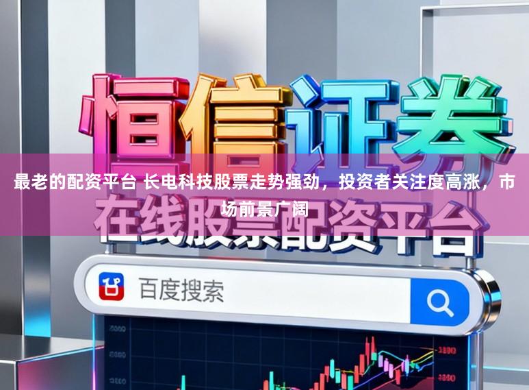 最老的配资平台 长电科技股票走势强劲,投资者关注度高涨,市场前景广阔