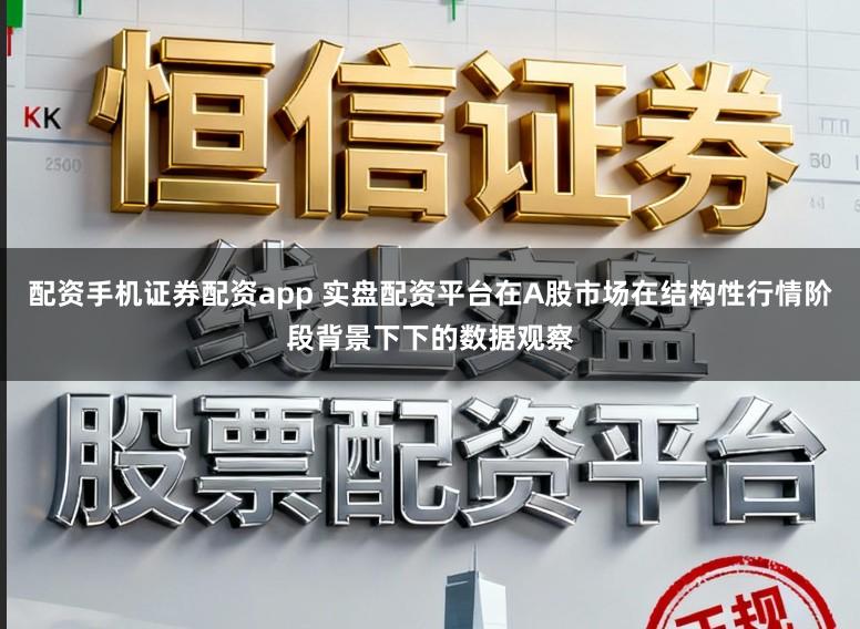 配资手机证券配资app 实盘配资平台在A股市场在结构性行情阶段背景下下的数据观察