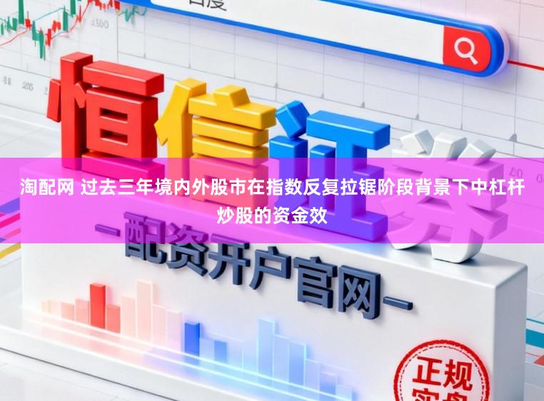 淘配网 过去三年境内外股市在指数反复拉锯阶段背景下中杠杆炒股的资金效