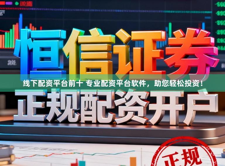 线下配资平台前十 专业配资平台软件，助您轻松投资！