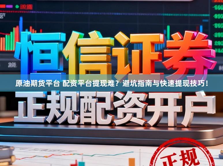 原油期货平台 配资平台提现难？避坑指南与快速提现技巧！