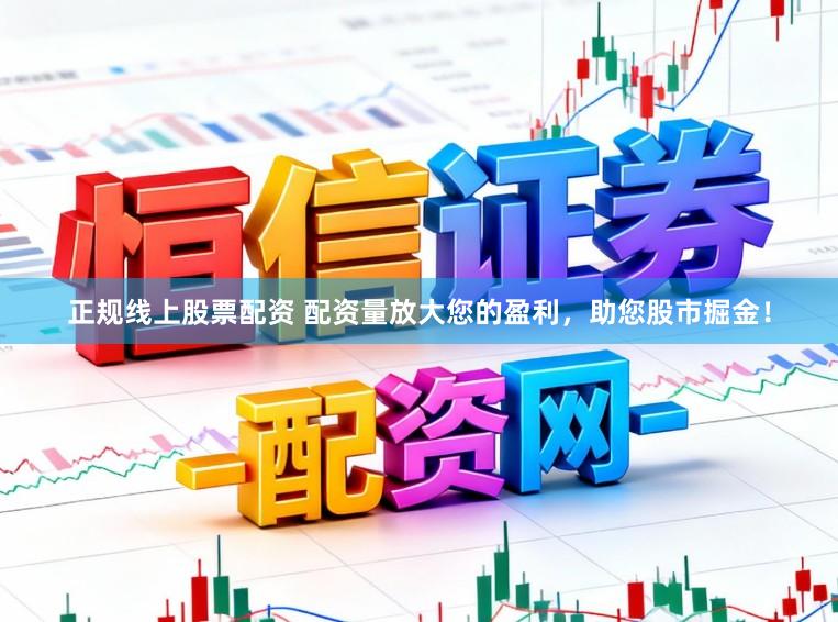 正规线上股票配资 配资量放大您的盈利,助您股市掘金!