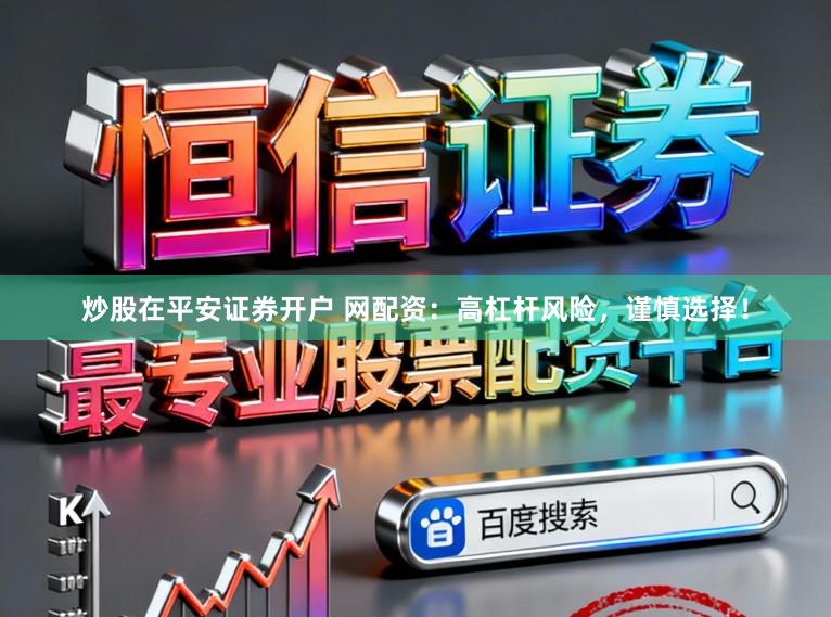 炒股在平安证券开户 网配资：高杠杆风险，谨慎选择！